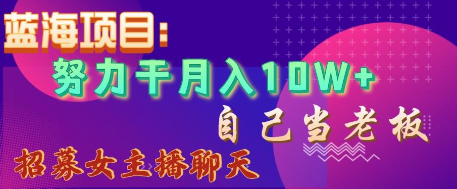 蓝海项目，努力干月入10W+，自己当老板，女主播招聘【揭秘】-梦凌网创