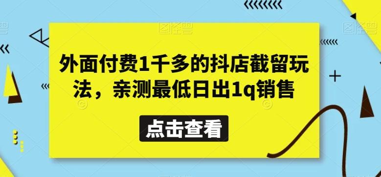 外面付费1千多的抖店截留玩法，亲测最低日出1q销售【揭秘】-梦凌网创