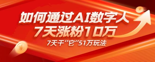 AI数字人4.0版、每天10分钟单账号7天涨粉10万、7天变现51万-梦凌网创