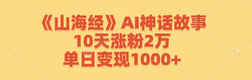 《山海经》AI神话故事，10天涨粉2万，单日变现1000+-梦凌网创