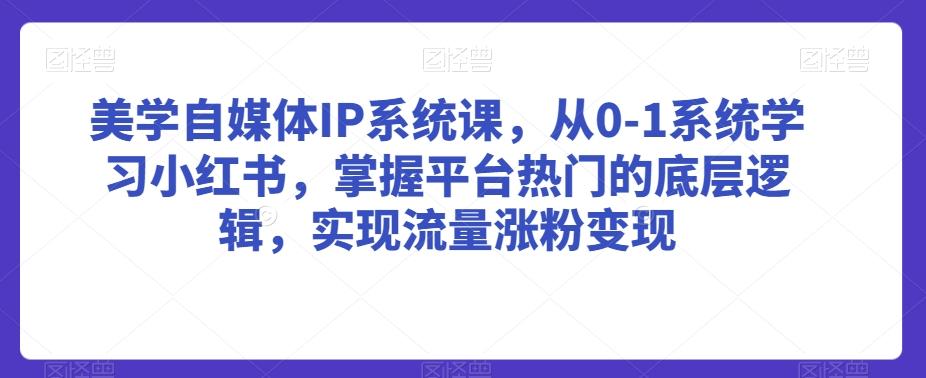 美学自媒体IP系统课，从0-1系统学习小红书，掌握平台热门的底层逻辑，实现流量涨粉变现-梦凌网创