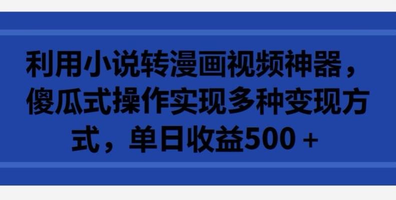 利用小说转漫画视频神器，傻瓜式操作实现多种变现方式，单日收益500+【揭秘】-梦凌网创