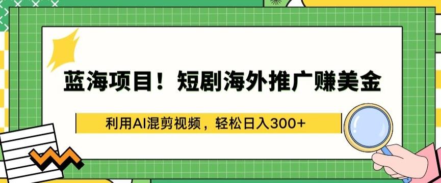 蓝海项目!短剧海外推广赚美金，利用AI混剪视频，轻松日入300+【揭秘】-梦凌网创