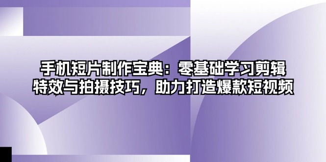 手机短片制作宝典：零基础学习剪辑、特效与拍摄技巧，助力打造爆款短视频-梦凌网创