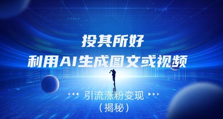 投其所好，利用AI生成图文或视频引流涨粉变现（揭秘）-梦凌网创