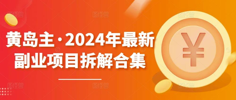 黄岛主·2024年最新副业项目拆解合集【无水印】-梦凌网创