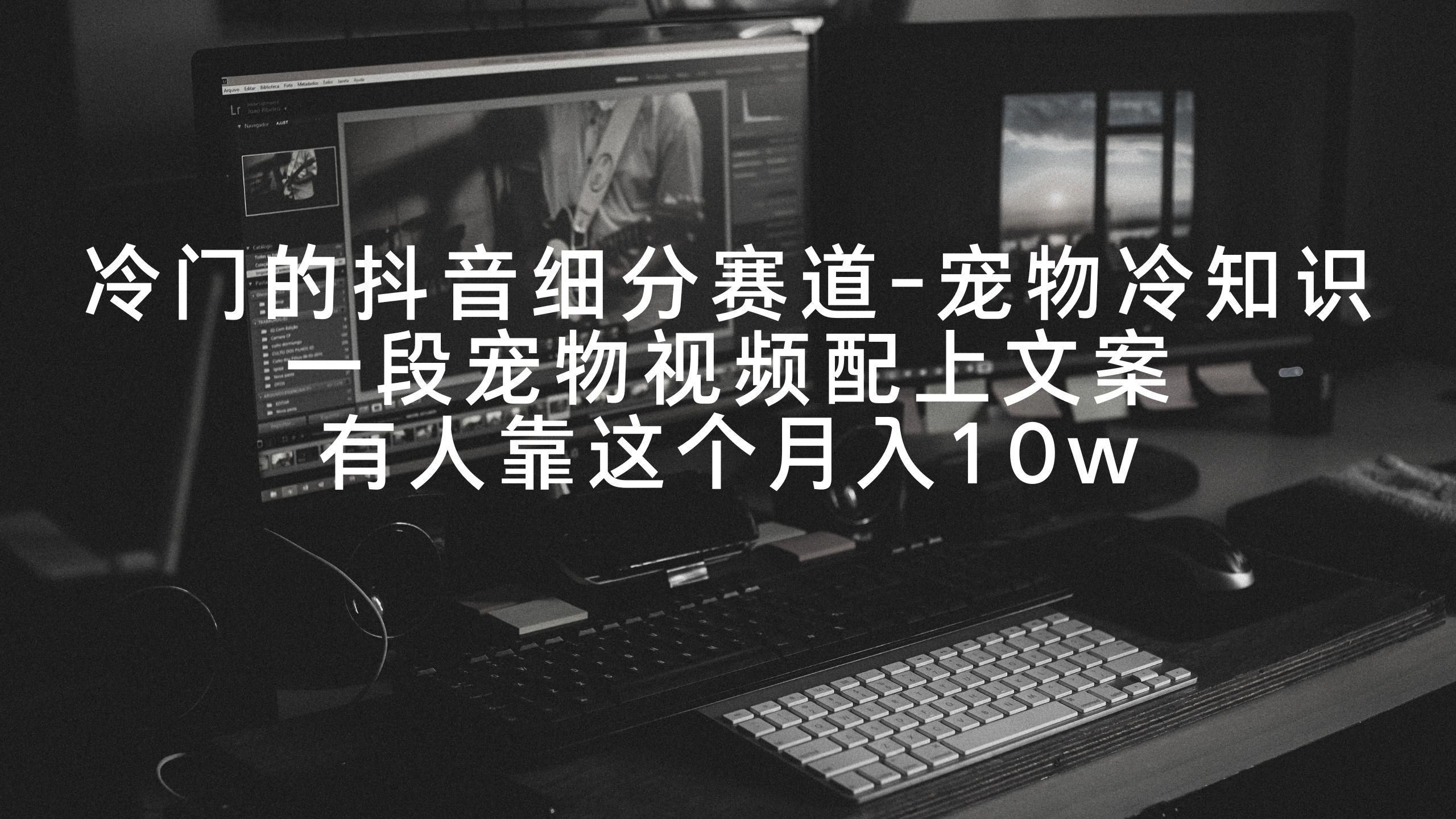 冷门的抖音细分赛道-宠物冷知识，一段宠物视频配上文案，有人靠这个月入10w-梦凌网创