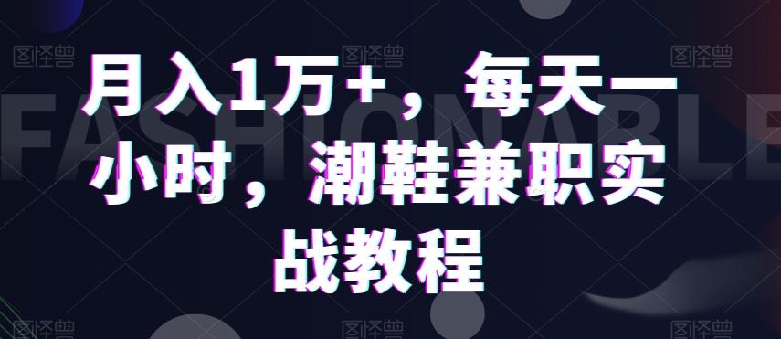 月入1万+，每天一小时，潮鞋兼职实战教程-梦凌网创