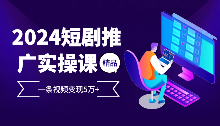 2024最火爆的项目短剧推广实操课，一条视频变现5万+【附软件工具】-梦凌网创