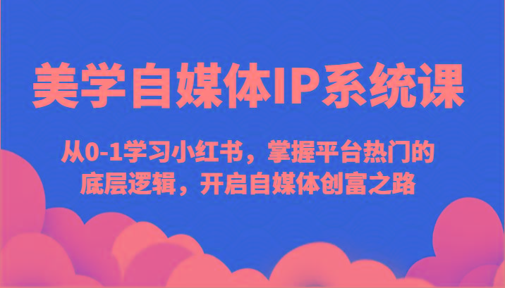 美学自媒体IP系统课-从0-1学习小红书，掌握平台热门的底层逻辑，开启自媒体创富之路-梦凌网创