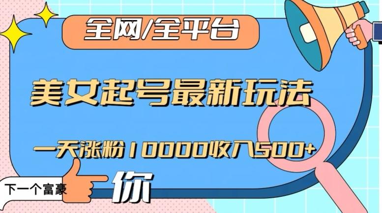 全网，全平台，美女起号最新玩法一天涨粉10000收入500+【揭秘】-梦凌网创
