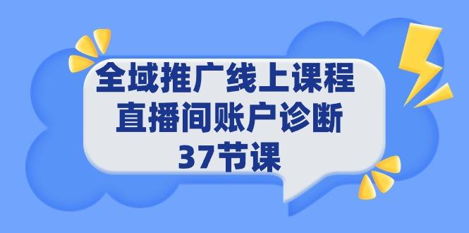 (9577期)全域推广线上课程 _ 直播间账户诊断 37节课-梦凌网创