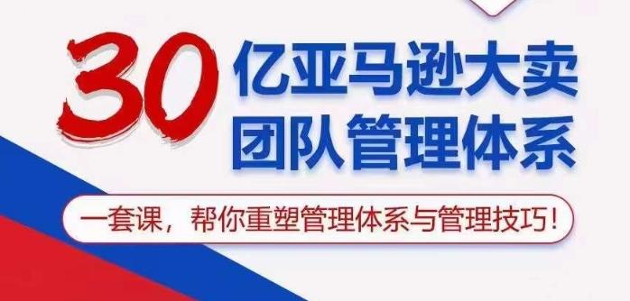 30亿亚马逊大卖团队管理体系，一套课帮你重塑管理体系与管理技巧-梦凌网创