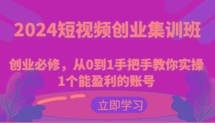 2024短视频创业集训班：创业必修，从0到1手把手教你实操1个能盈利的账号-梦凌网创