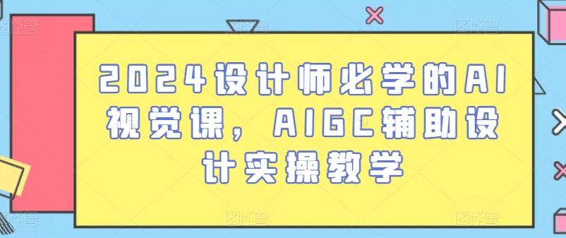 2024设计师必学的AI视觉课，AIGC辅助设计实操教学-梦凌网创