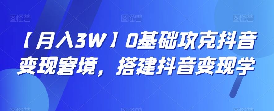 【月入3W】0基础攻克抖音变现窘境，搭建抖音变现学-梦凌网创
