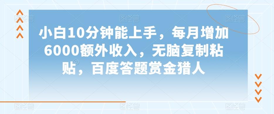 小白10分钟能上手，每月增加6000额外收入，无脑复制粘贴‌，百度答题赏金猎人【揭秘】-梦凌网创