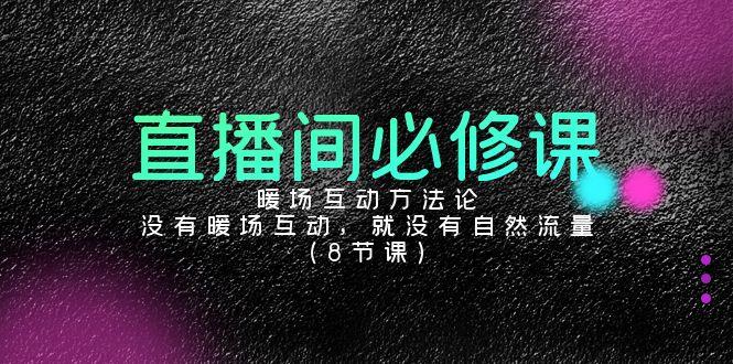 直播间必修课：暖场互动方法论，没有暖场互动，就没有自然流量(8节课)-梦凌网创