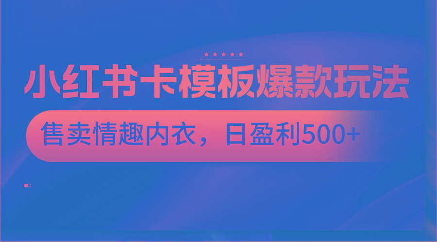 小红书卡模板爆款玩法，售卖情趣内衣，日盈利500+-梦凌网创