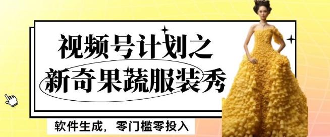 最新项目视频号计划之新奇果蔬服装秀，软件生成，零门槛零投入也可月入5000+【揭秘】-梦凌网创