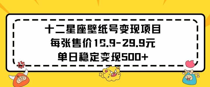 十二星座壁纸号变现项目每张售价19元单日稳定变现500+以上【揭秘】-梦凌网创