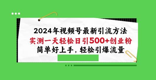 2024年视频号最新引流方法，实测一天轻松日引100+创业粉，简单好上手，轻松引爆流量【揭秘】-梦凌网创