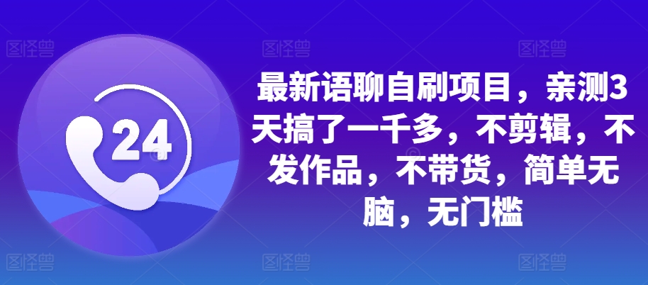 最新语聊自刷项目，亲测3天搞了一千多，不剪辑，不发作品，不带货，简单无脑，无门槛-梦凌网创