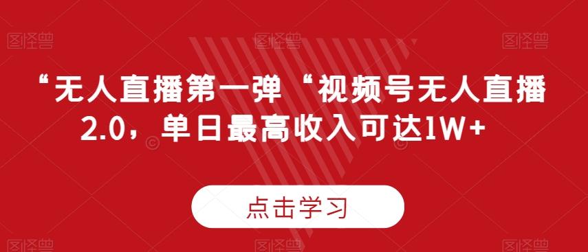 “无人直播第一弹“视频号无人直播2.0，单日最高收入可达1W+【揭秘】-梦凌网创