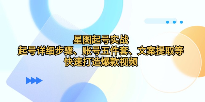 星图起号实战：起号详细步骤、账号五件套、文案提取等，快速打造爆款视频-梦凌网创