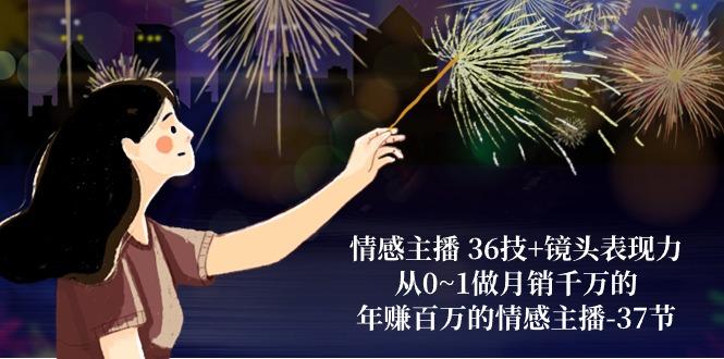 情感主播 36技+镜头表现力：从0~1做月销千万的，年赚百万的情感主播-37节-梦凌网创
