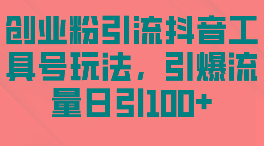 (9917期)创业粉引流抖音工具号玩法，引爆流量日引100+-梦凌网创