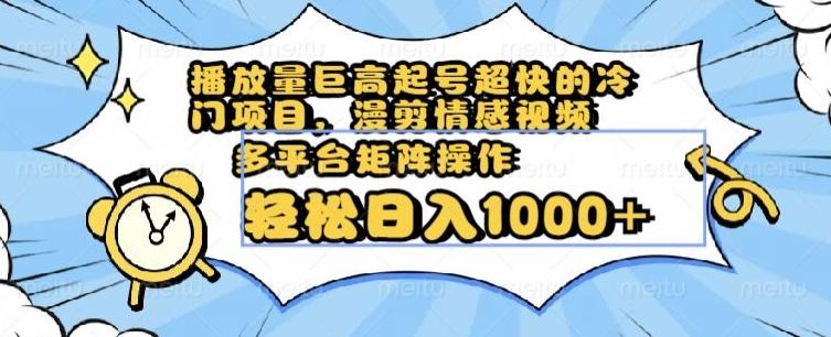 播放量巨高起号超快的冷门项目，漫剪情感视频，可多平台矩阵操作，轻松日入1000+【揭秘】-梦凌网创