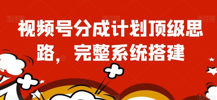 视频号分成计划顶级思路，完整系统搭建【揭秘】-梦凌网创