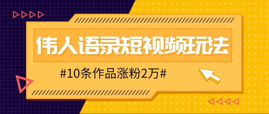 人人可做的伟人语录视频玩法，零成本零门槛，10条作品轻松涨粉2万-梦凌网创