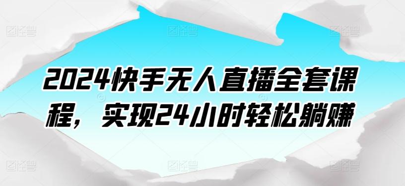 2024快手无人直播全套课程，实现24小时轻松躺赚-梦凌网创