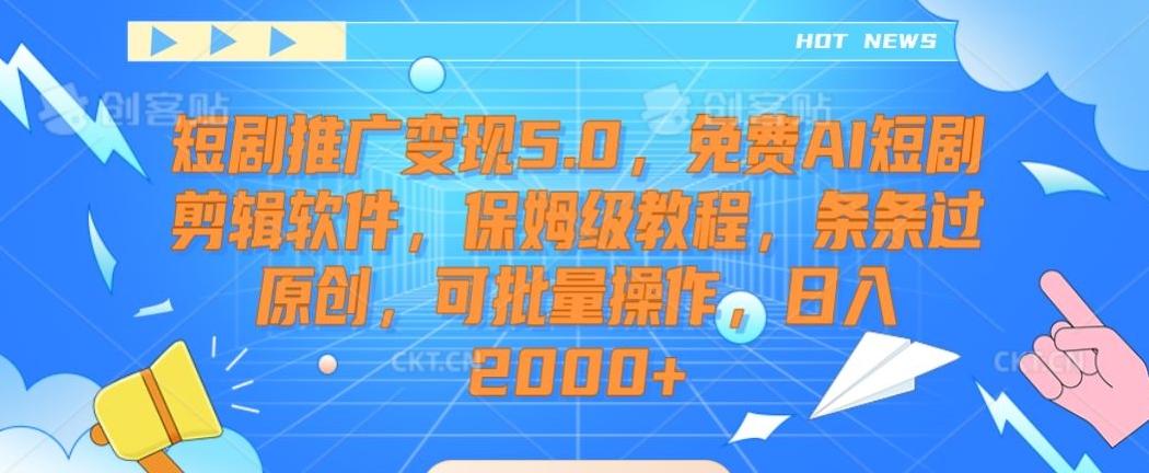短剧推广变现5.0，免费AI短剧剪辑软件，保姆级教程，条条过原创，可批量操作，日入2000+【揭秘】-梦凌网创