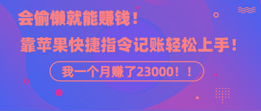 《会偷懒就能赚钱！靠苹果快捷指令自动记账轻松上手，一个月变现23000！》-梦凌网创