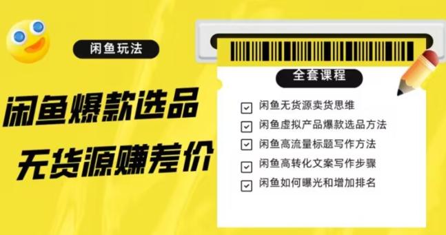 闲鱼无货源赚差价进阶玩法，爆款选品，资源寻找，引流变现全套教程（11节课）【揭秘】-梦凌网创