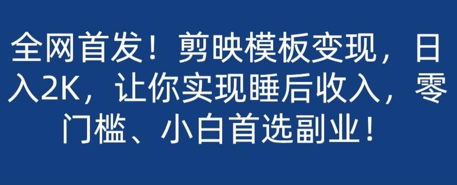 全网首发！剪映模板变现，日入2K，让你实现睡后收入，零门槛、小白首选副业！-梦凌网创