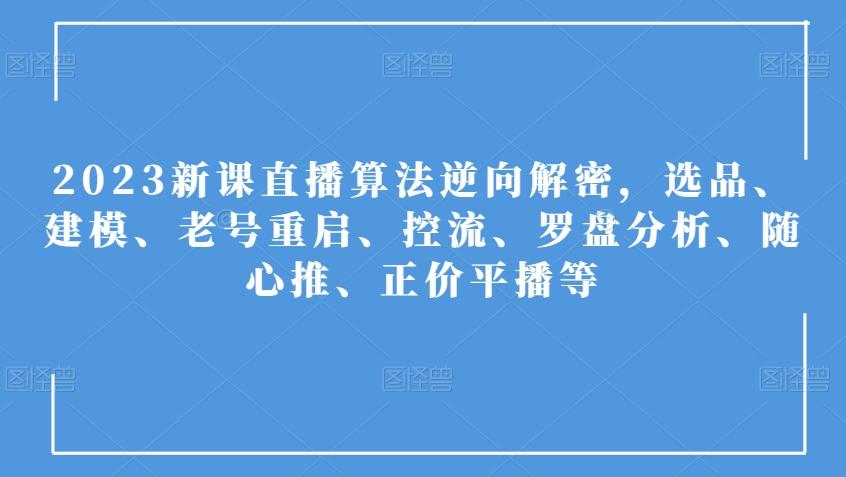 2023新课直播算法逆向解密，选品、建模、老号重启、控流、罗盘分析、随心推、正价平播等-梦凌网创