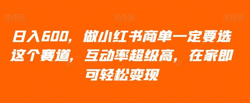 日入600，做小红书商单一定要选这个赛道，互动率超级高，在家即可轻松变现-梦凌网创