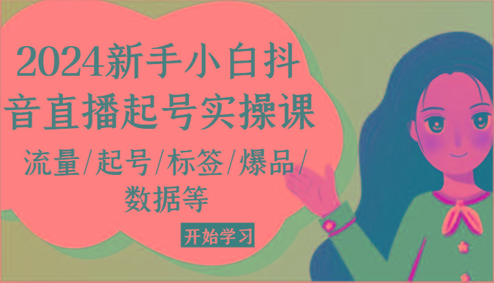 2024新手小白抖音直播起号实操课，流量/起号/标签/爆品/数据等-梦凌网创