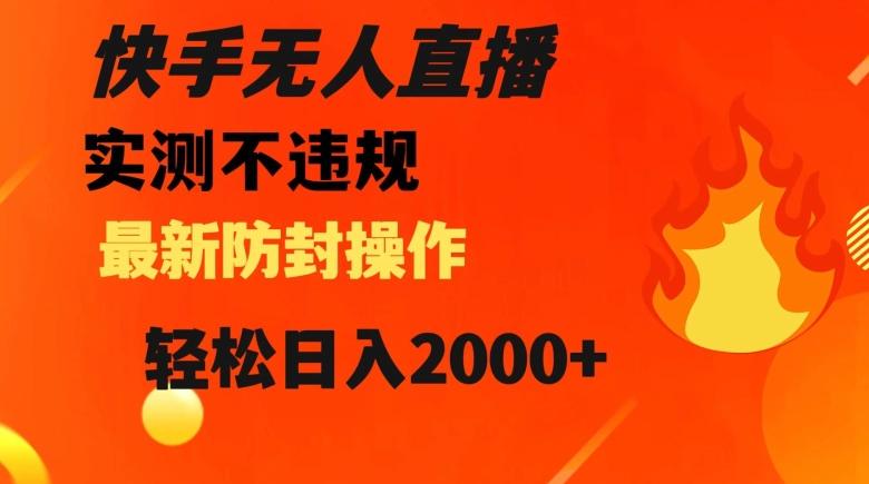 快手无人直播，不违规搭配最新的防封操作，轻松日入2000+【揭秘】-梦凌网创