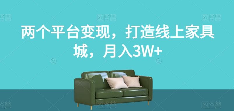 两个平台变现，打造线上家具城，月入3W+【揭秘】-梦凌网创