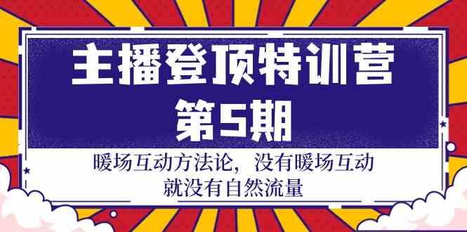 主播登顶特训营第5期：暖场互动方法论 没有暖场互动就没有自然流量(30节)-梦凌网创