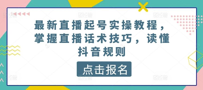 最新直播起号实操教程，掌握直播话术技巧，读懂抖音规则-梦凌网创