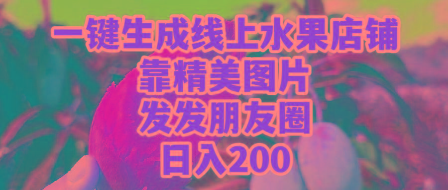 (9467期)一键生成线上水果店，靠精美图片发发朋友圈，也能日入200-梦凌网创