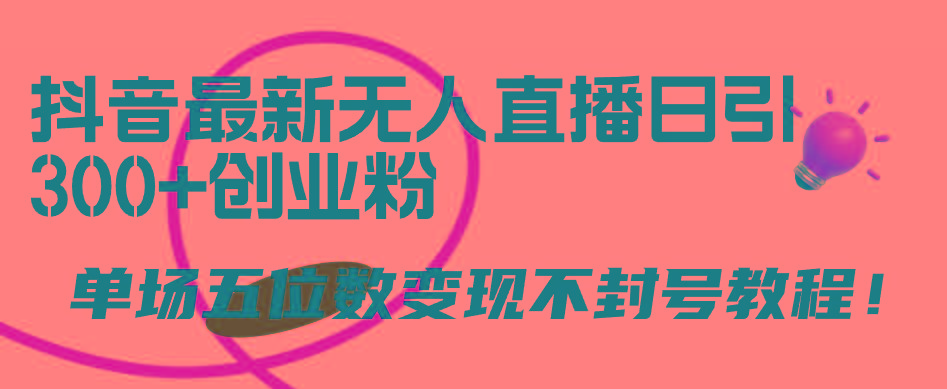 (9366期)抖音最新无人直播日引300+创业粉，单场五位数变现不封号教程！-梦凌网创