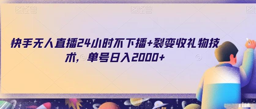快手无人直播24小时不下播+裂变收礼物技术，单号日入2000+【揭秘】-梦凌网创