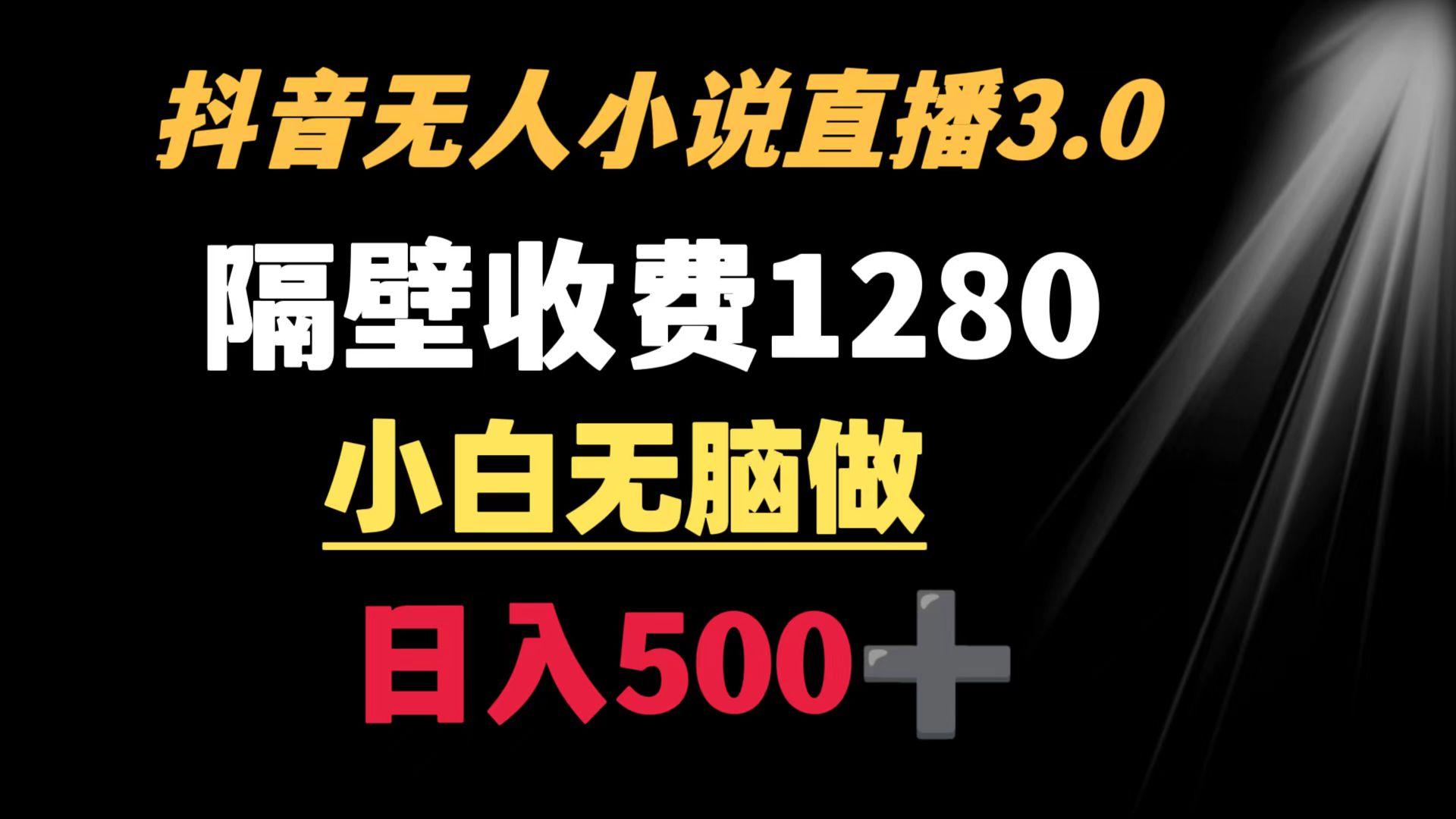 抖音小说无人3.0玩法 隔壁收费1280  轻松日入500+-梦凌网创